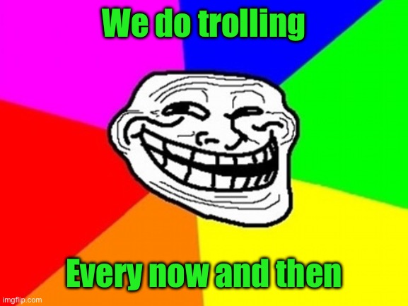 Troll Face Colored Meme | We do trolling Every now and then | image tagged in memes,troll face colored | made w/ Imgflip meme maker