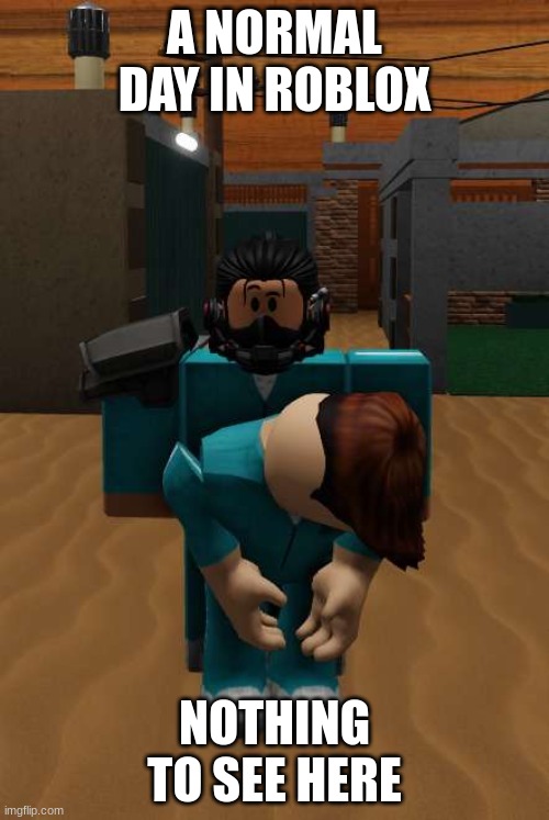 An Average Day in Roblox | A NORMAL DAY IN ROBLOX; NOTHING TO SEE HERE | image tagged in roblox,roblox meme,cursed roblox image | made w/ Imgflip meme maker