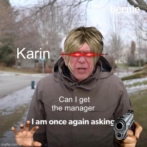 Bernie I Am Once Again Asking For Your Support Meme | Karin; Can I get the manager | image tagged in memes,bernie i am once again asking for your support | made w/ Imgflip meme maker