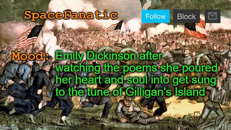 SpaceFanatic’s Civil War Announcement Template | Emily Dickinson after watching the poems she poured her heart and soul into get sung to the tune of Gilligan's Island | image tagged in spacefanatic s civil war announcement template | made w/ Imgflip meme maker