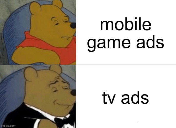 does anyone else get this | mobile game ads; tv ads | image tagged in memes,tuxedo winnie the pooh | made w/ Imgflip meme maker