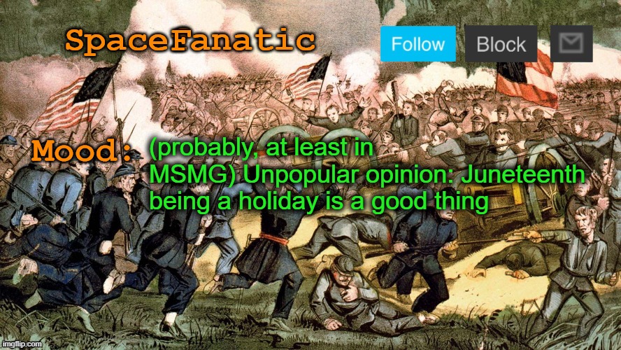 SpaceFanatic’s Civil War Announcement Template | (probably, at least in MSMG) Unpopular opinion: Juneteenth being a holiday is a good thing | image tagged in spacefanatic s civil war announcement template | made w/ Imgflip meme maker