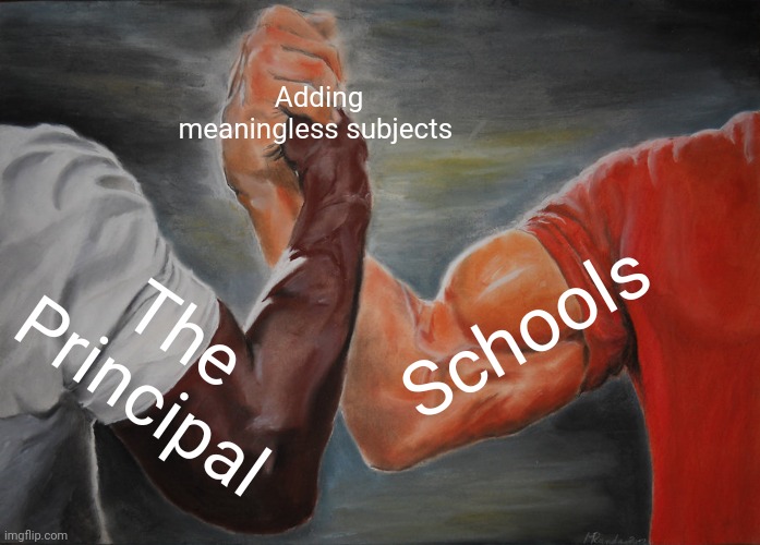 what's the whole point of adding another English class and music | Adding meaningless subjects; Schools; The Principal | image tagged in memes,epic handshake,pathetic principal | made w/ Imgflip meme maker