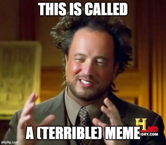i had no meme ideas | THIS IS CALLED; A (TERRIBLE) MEME | image tagged in memes,ancient aliens,funny,bruh,a random meme | made w/ Imgflip meme maker