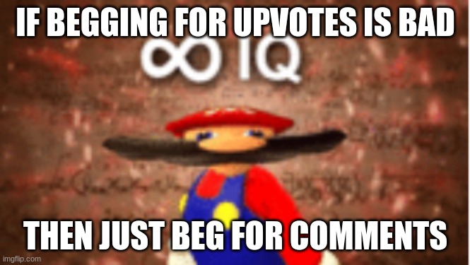 i just beat imgflip community system | IF BEGGING FOR UPVOTES IS BAD; THEN JUST BEG FOR COMMENTS | image tagged in infinite iq | made w/ Imgflip meme maker
