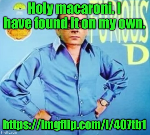 FURIOUS D | Holy macaroni. I have found it on my own. https://imgflip.com/i/407tb1 | image tagged in furious d | made w/ Imgflip meme maker