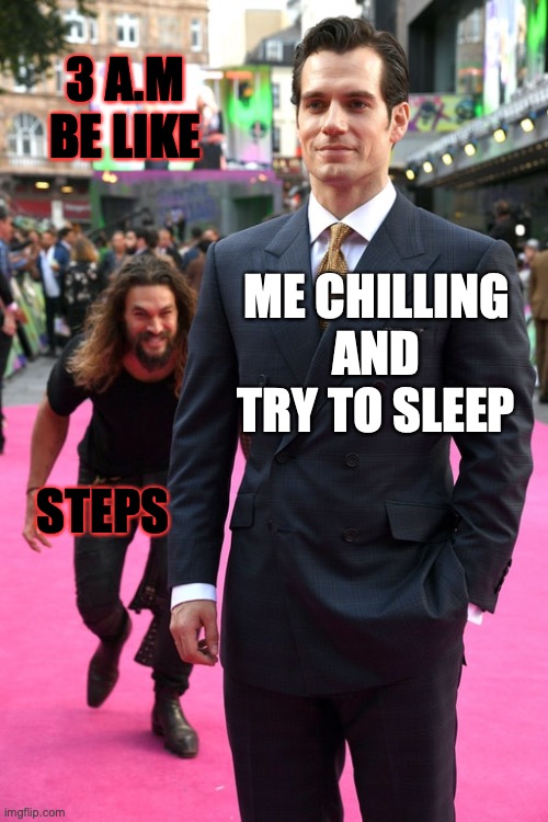 For real tho | 3 A.M BE LIKE; ME CHILLING AND TRY TO SLEEP; STEPS | image tagged in jason momoa henry cavill meme | made w/ Imgflip meme maker