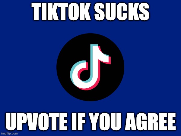 I agree. | TIKTOK SUCKS; UPVOTE IF YOU AGREE | image tagged in this is a tag,this isnt upvote begging its making a poll with only one option | made w/ Imgflip meme maker