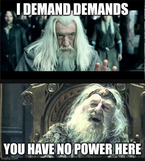 You have no power here | I DEMAND DEMANDS; YOU HAVE NO POWER HERE | image tagged in you have no power here | made w/ Imgflip meme maker