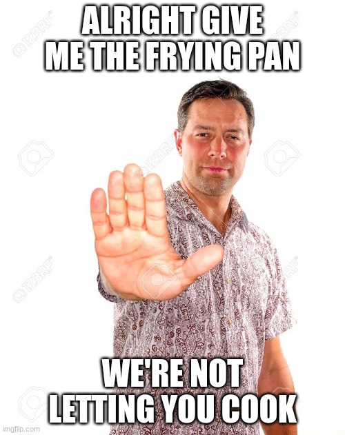 Alright give me the frying pan | image tagged in alright give me the frying pan | made w/ Imgflip meme maker