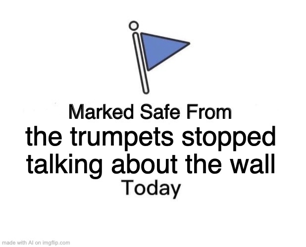 Ai is confused | the trumpets stopped talking about the wall | image tagged in memes,marked safe from | made w/ Imgflip meme maker