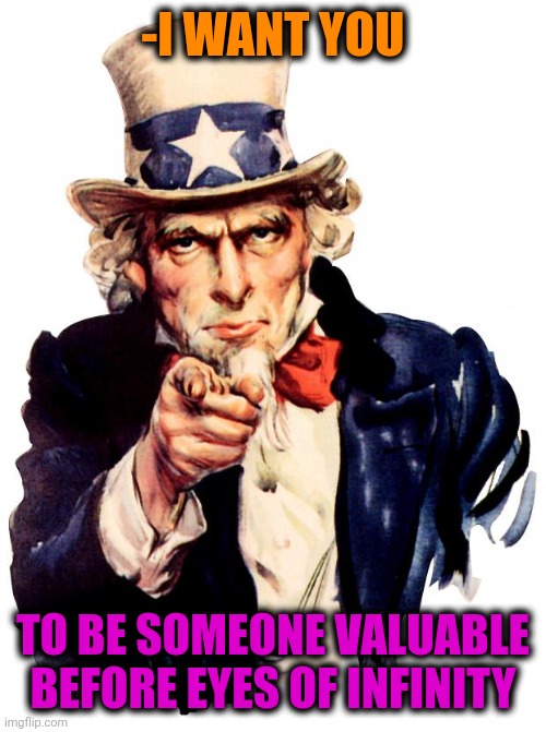 -Do stuff, bro. | -I WANT YOU; TO BE SOMEONE VALUABLE BEFORE EYES OF INFINITY | image tagged in memes,uncle sam,you simply have less value,infinite iq,that would be great,name someone who has been through more pain | made w/ Imgflip meme maker