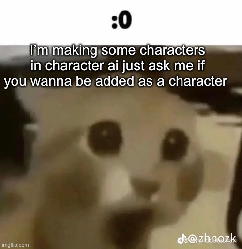 :0 | I’m making some characters in character ai just ask me if you wanna be added as a character | made w/ Imgflip meme maker