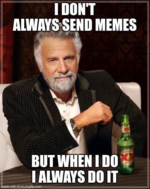 it aint wrong | I DON'T ALWAYS SEND MEMES; BUT WHEN I DO I ALWAYS DO IT | image tagged in memes,the most interesting man in the world,ai | made w/ Imgflip meme maker