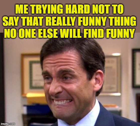 They just don't get it | ME TRYING HARD NOT TO SAY THAT REALLY FUNNY THING NO ONE ELSE WILL FIND FUNNY | image tagged in cringe,funny,humor | made w/ Imgflip meme maker