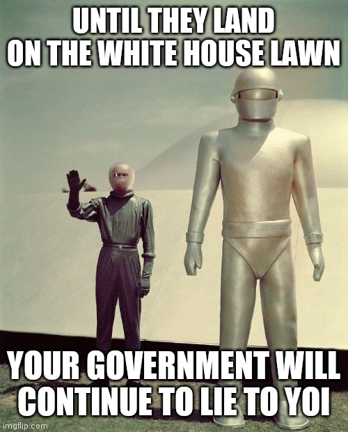 The US Government is lying about so much, and Aliens are way down on the list | UNTIL THEY LAND ON THE WHITE HOUSE LAWN; YOUR GOVERNMENT WILL CONTINUE TO LIE TO YOI | image tagged in klaatu and gort,disinformation,misinformation,ww3,vladimir putin,will use nuclear weapons | made w/ Imgflip meme maker