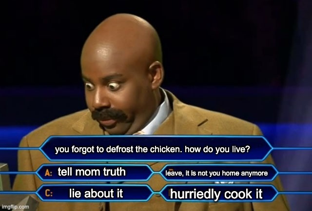 Who wants to be a millionaire? | you forgot to defrost the chicken. how do you live? tell mom truth; leave, it is not you home anymore; hurriedly cook it; lie about it | image tagged in who wants to be a millionaire | made w/ Imgflip meme maker