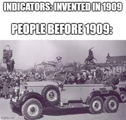 hitler in his car | INDICATORS: INVENTED IN 1909; PEOPLE BEFORE 1909: | image tagged in hitler in his car | made w/ Imgflip meme maker