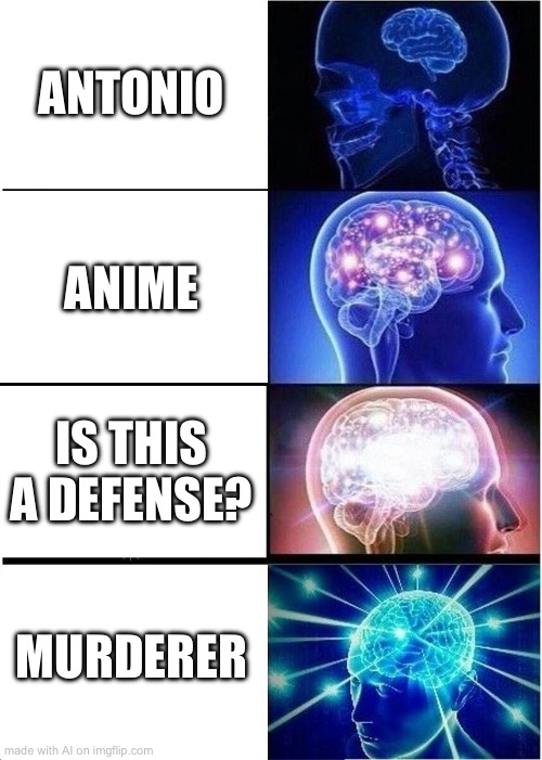ai lore?? | ANTONIO; ANIME; IS THIS A DEFENSE? MURDERER | image tagged in memes,expanding brain | made w/ Imgflip meme maker