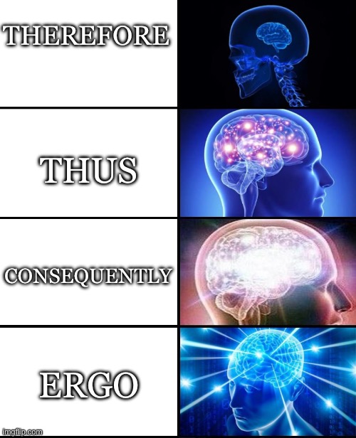 Therefore | THEREFORE; THUS; CONSEQUENTLY; ERGO | image tagged in expanding brain 4 panels,therefore,thus,ergo,consequences | made w/ Imgflip meme maker