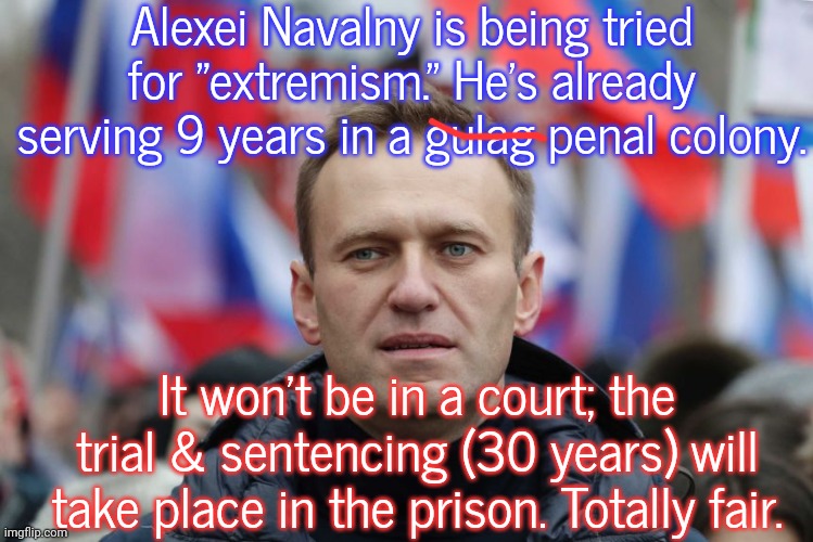 As long as Putin lives, he'll never be free. | Alexei Navalny is being tried for "extremism." He's already serving 9 years in a gulag penal colony. It won't be in a court; the trial & sentencing (30 years) will take place in the prison. Totally fair. | image tagged in navalny,meanwhile in russia,injustice,political,prisoner | made w/ Imgflip meme maker