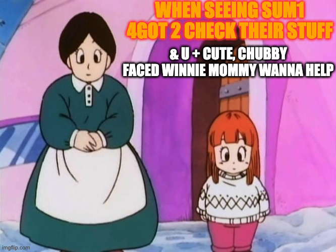 suno and mommy | WHEN SEEING SUM1 4GOT 2 CHECK THEIR STUFF; & U + CUTE, CHUBBY FACED WINNIE MOMMY WANNA HELP | image tagged in suno and mommy | made w/ Imgflip meme maker