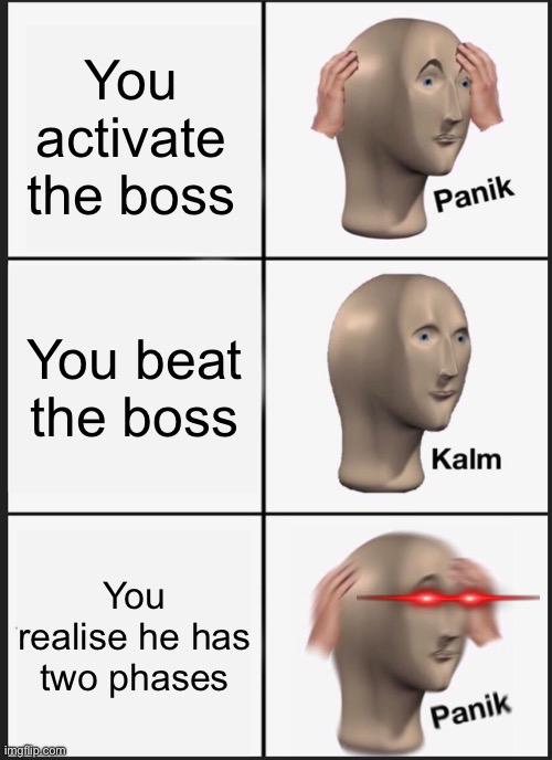 Fax | You activate the boss; You beat the boss; You realise he has two phases | image tagged in memes,panik kalm panik | made w/ Imgflip meme maker
