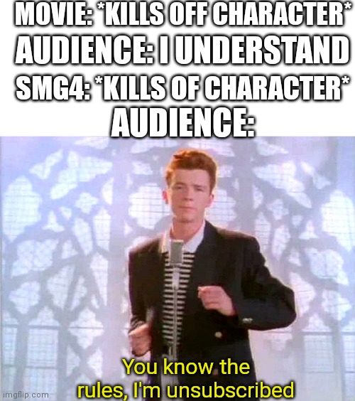 I see the spelling mistake | MOVIE: *KILLS OFF CHARACTER*; AUDIENCE: I UNDERSTAND; SMG4: *KILLS OF CHARACTER*; AUDIENCE:; You know the rules, I'm unsubscribed | image tagged in blank white template,rickrolling | made w/ Imgflip meme maker