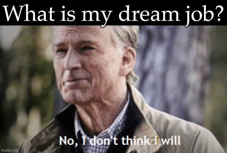 I don’t dream of work | What is my dream job? | image tagged in no i dont think i will,dream job,job,dream | made w/ Imgflip meme maker