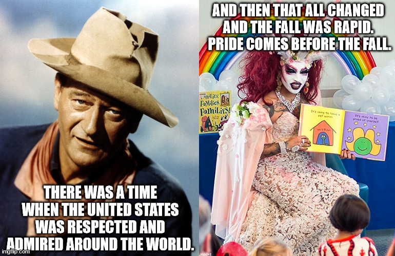 I cannot imagine how far we devolve in the next 10 years. | AND THEN THAT ALL CHANGED AND THE FALL WAS RAPID.  PRIDE COMES BEFORE THE FALL. THERE WAS A TIME WHEN THE UNITED STATES WAS RESPECTED AND ADMIRED AROUND THE WORLD. | image tagged in satanic drag queen teaches children/kids,the collapse of the western civilization | made w/ Imgflip meme maker