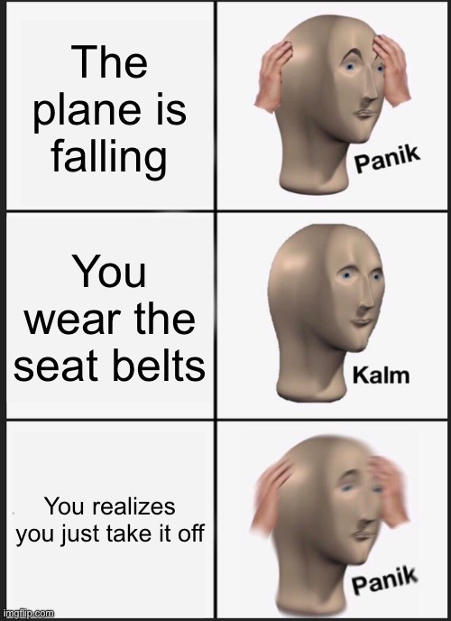 Panik Kalm Panik Meme | The plane is falling; You wear the seat belts; You realizes you just take it off | image tagged in memes,panik kalm panik | made w/ Imgflip meme maker