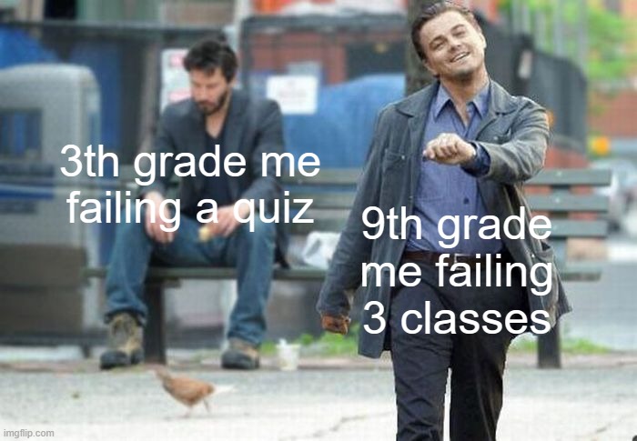 eh, who cares about grades, am I right? | 3th grade me failing a quiz; 9th grade me failing 3 classes | image tagged in happy and sad,bad grades,memes | made w/ Imgflip meme maker