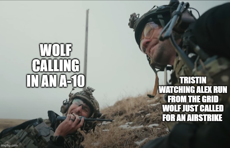 Arma in a nutshell | WOLF CALLING IN AN A-10; TRISTIN WATCHING ALEX RUN FROM THE GRID WOLF JUST CALLED FOR AN AIRSTRIKE | image tagged in arma,fps,gaming,garand thumb,military | made w/ Imgflip meme maker