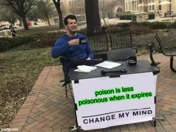 Change My Mind Meme | poison is less poisonous when it expires | image tagged in memes,change my mind | made w/ Imgflip meme maker