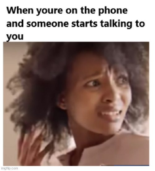 When youre on the phone | image tagged in phone call,funny memes,relatable memes | made w/ Imgflip meme maker