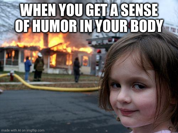 Disaster Girl | WHEN YOU GET A SENSE OF HUMOR IN YOUR BODY | image tagged in memes,disaster girl | made w/ Imgflip meme maker