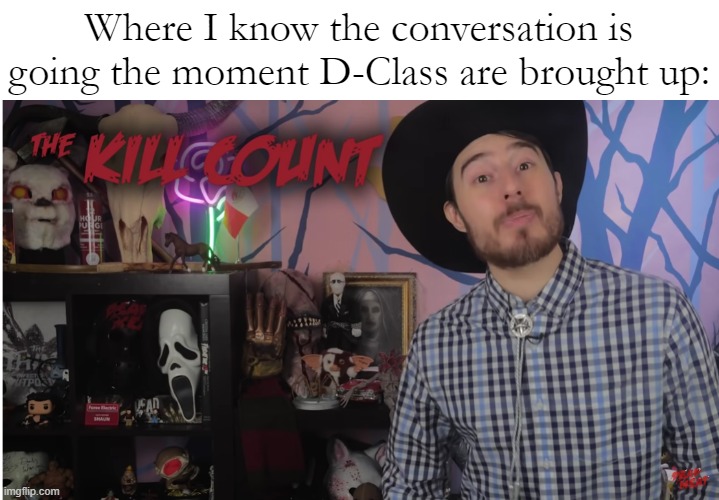 Where I know the conversation is going the moment D-Class are brought up: | made w/ Imgflip meme maker