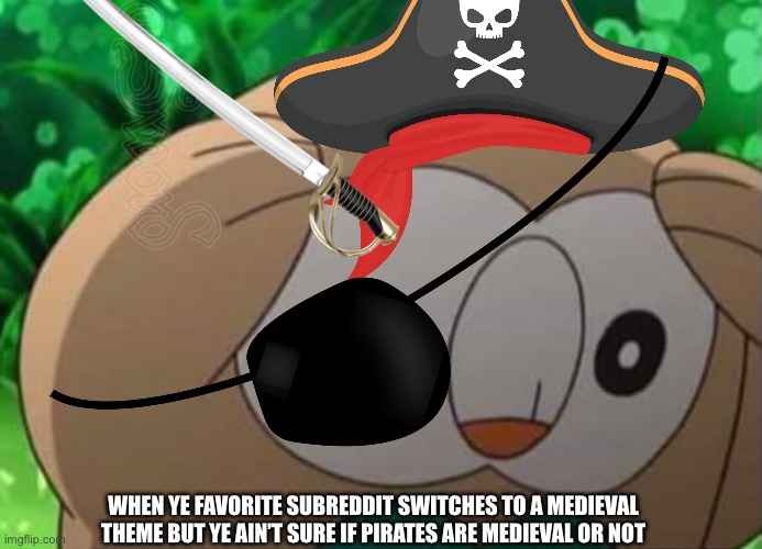 WHEN YE FAVORITE SUBREDDIT SWITCHES TO A MEDIEVAL THEME BUT YE AIN’T SURE IF PIRATES ARE MEDIEVAL OR NOT | image tagged in memes | made w/ Imgflip meme maker