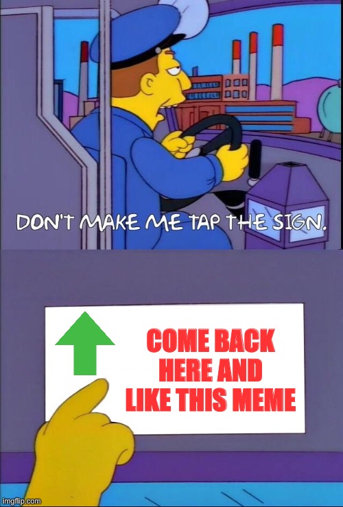 Come back… | COME BACK HERE AND LIKE THIS MEME | image tagged in don't make me tap the sign | made w/ Imgflip meme maker