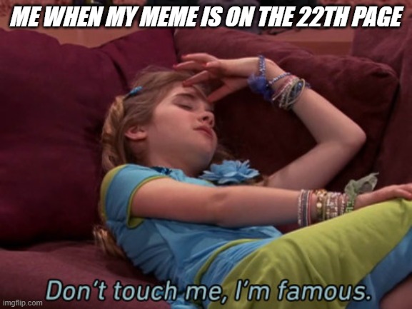Don't touch me I'm famous | ME WHEN MY MEME IS ON THE 22TH PAGE | image tagged in don't touch me i'm famous | made w/ Imgflip meme maker