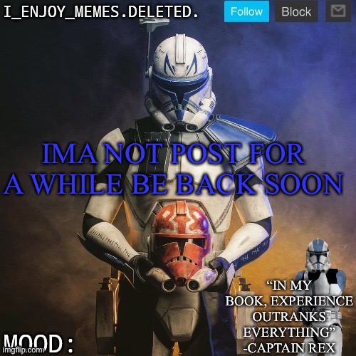 I_enjoy_memes captain rex announcement template | IMA NOT POST FOR A WHILE BE BACK SOON | image tagged in i_enjoy_memes captain rex announcement template | made w/ Imgflip meme maker