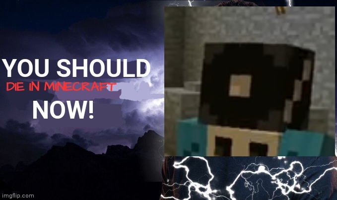 YOU SHOULD Die in Minecraft NOW! | made w/ Imgflip meme maker