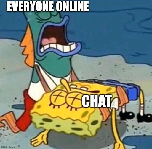 fr | EVERYONE ONLINE; CHAT | image tagged in spongebob dead | made w/ Imgflip meme maker