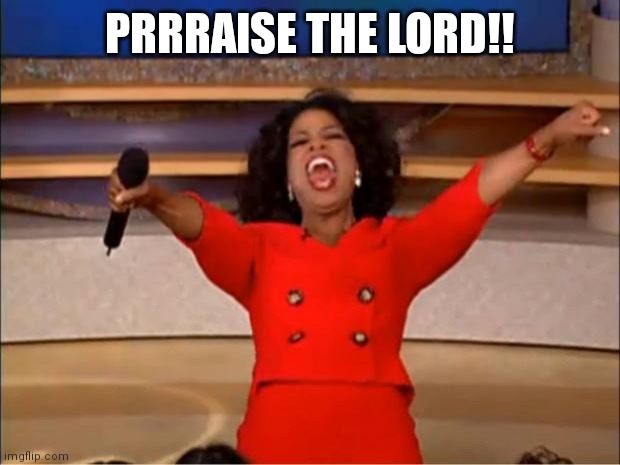 Prrraise the Lord!! with Oprah | PRRRAISE THE LORD!! | image tagged in memes,oprah you get a,prraise the lord | made w/ Imgflip meme maker