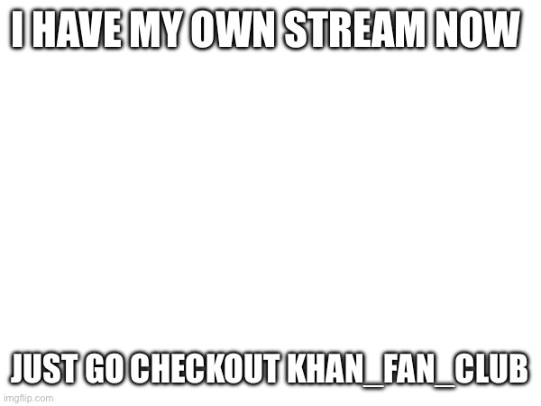 Am I allowed to do this, if not I will delete this image | I HAVE MY OWN STREAM NOW; JUST GO CHECKOUT KHAN_FAN_CLUB | made w/ Imgflip meme maker