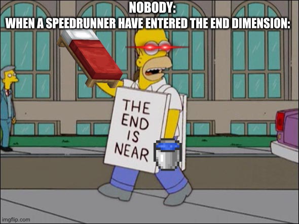 The Ender Dragon’s 99874th End Is Near | NOBODY:; WHEN A SPEEDRUNNER HAVE ENTERED THE END DIMENSION: | image tagged in end is near | made w/ Imgflip meme maker