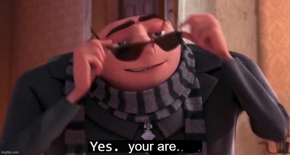 Gru yes, yes i am. | your are. | image tagged in gru yes yes i am | made w/ Imgflip meme maker