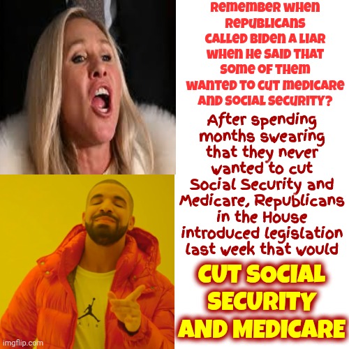 They Introduced Legislation That Would Cut Social Security And Medicare AFTER They Swore They Wouldn't.  You Can Guess Who Lied | Remember when Republicans called Biden a liar when he said that some of them wanted to cut medicare and social security? After spending months swearing that they never wanted to cut Social Security and Medicare, Republicans in the House introduced legislation last week that would; CUT SOCIAL SECURITY AND MEDICARE | image tagged in memes,drake hotline bling,scumbag republicans,gop liars,domestic terrorists,maga liars | made w/ Imgflip meme maker