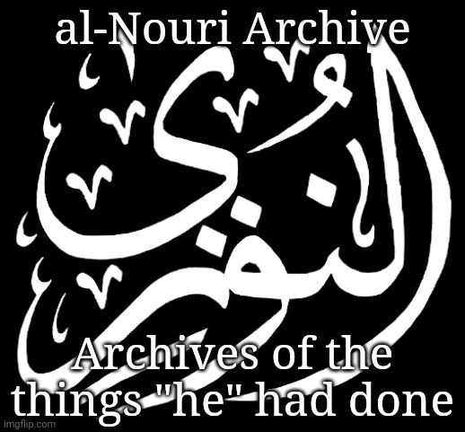 al-Nouri Archive; Archives of the things "he" had done | made w/ Imgflip meme maker