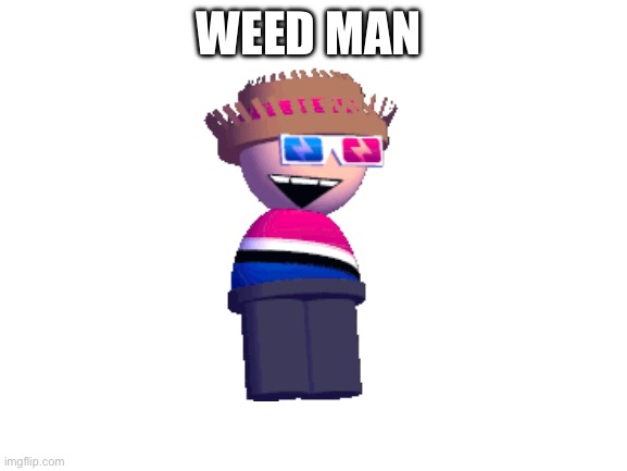 Blank White Template | WEED MAN | image tagged in blank white template | made w/ Imgflip meme maker